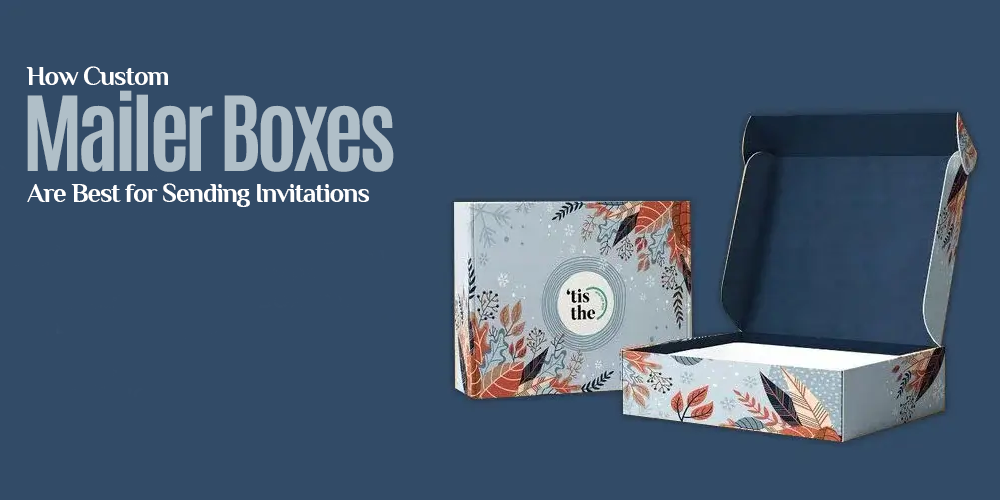 How Custom Mailer Boxes Are Best for Sending Invitations